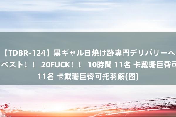 【TDBR-124】黒ギャル日焼け跡専門デリバリーヘルス チョーベスト！！ 20FUCK！！ 10時間 11名 卡戴珊巨臀可托羽觞(图)