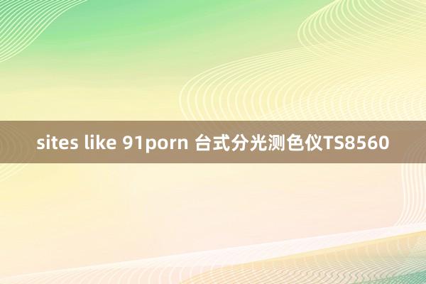 sites like 91porn 台式分光测色仪TS8560