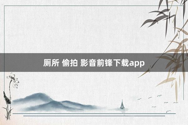 厕所 偷拍 影音前锋下载app