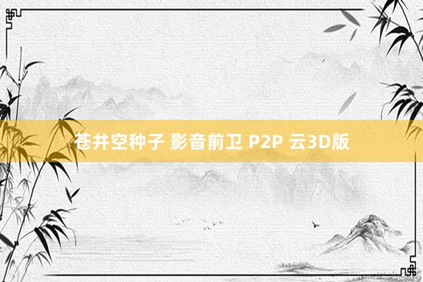 苍井空种子 影音前卫 P2P 云3D版