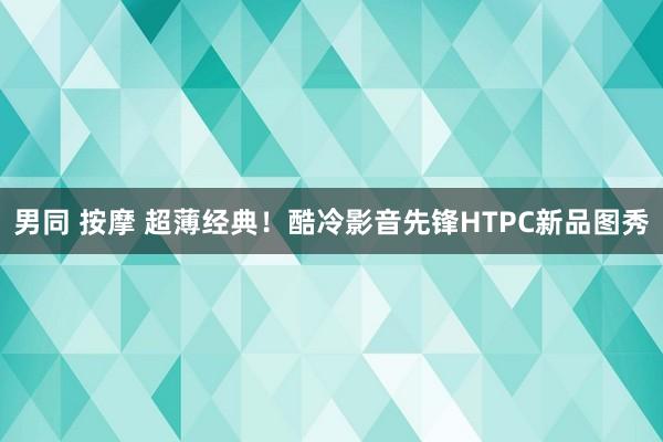 男同 按摩 超薄经典！酷冷影音先锋HTPC新品图秀