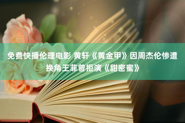 免费快播伦理电影 黄轩《黄金甲》因周杰伦惨遭换角王菲曾拒演《甜密蜜》