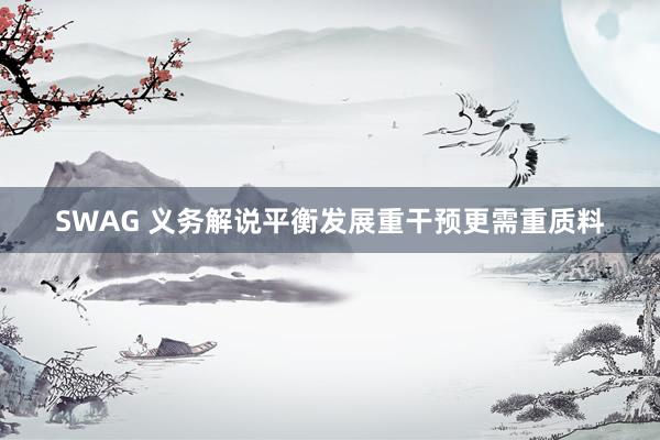 SWAG 义务解说平衡发展重干预更需重质料