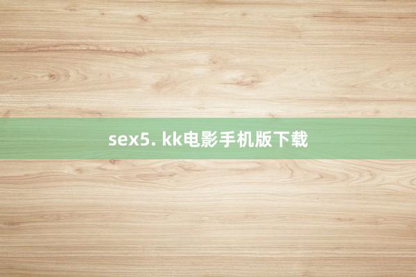 sex5. kk电影手机版下载