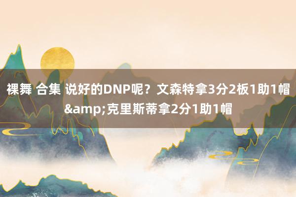 裸舞 合集 说好的DNP呢？文森特拿3分2板1助1帽&克里斯蒂拿2分1助1帽